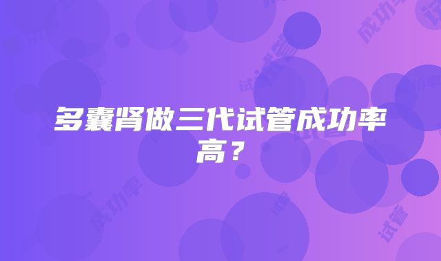 多囊肾做三代试管成功率高?
