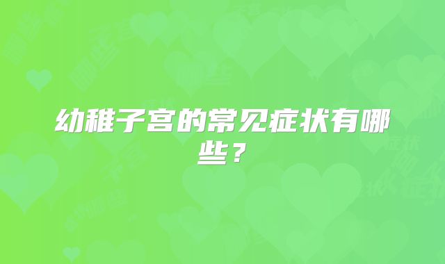 幼稚子宫的常见症状有哪些?