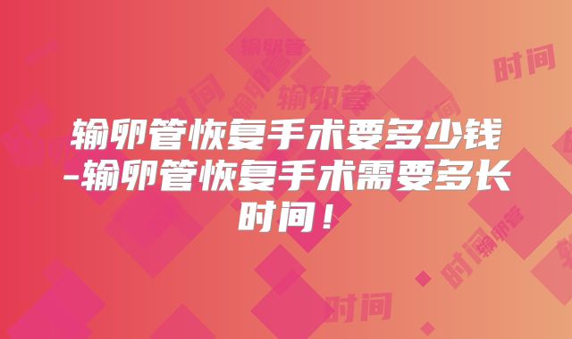 输卵管恢复手术要多少钱-输卵管恢复手术需要多长时间！