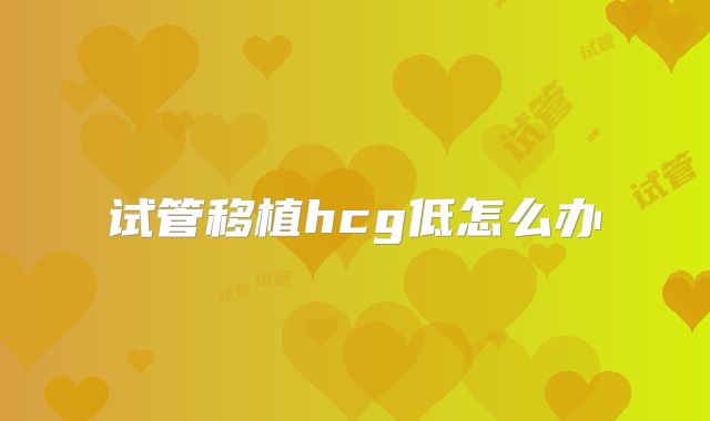 试管移植hcg低怎么办