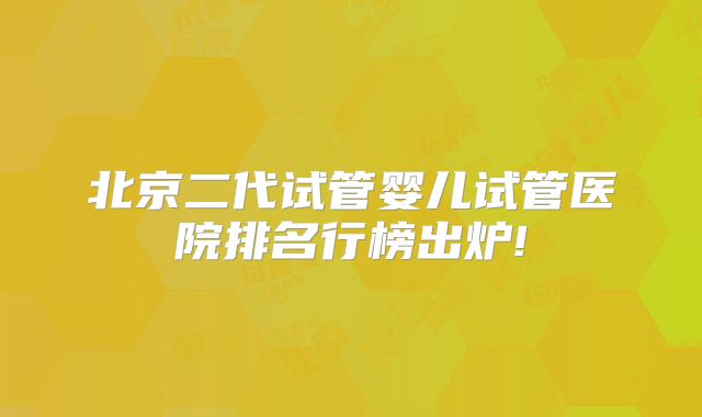 北京二代试管婴儿试管医院排名行榜出炉!