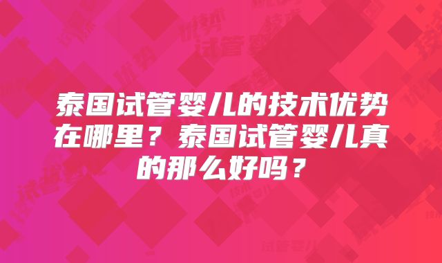 泰国试管婴儿的技术优势在哪里？泰国试管婴儿真的那么好吗？