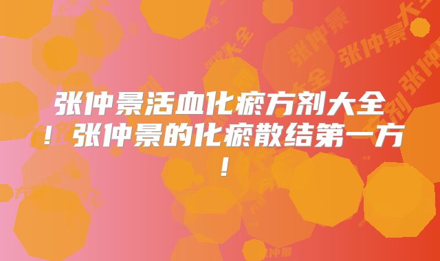张仲景活血化瘀方剂大全！张仲景的化瘀散结第一方！