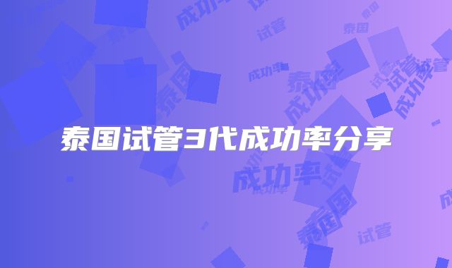 泰国试管3代成功率分享