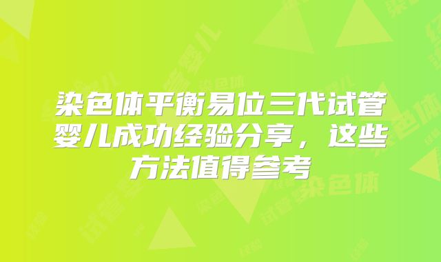染色体平衡易位三代试管婴儿成功经验分享,这些方法值得参考