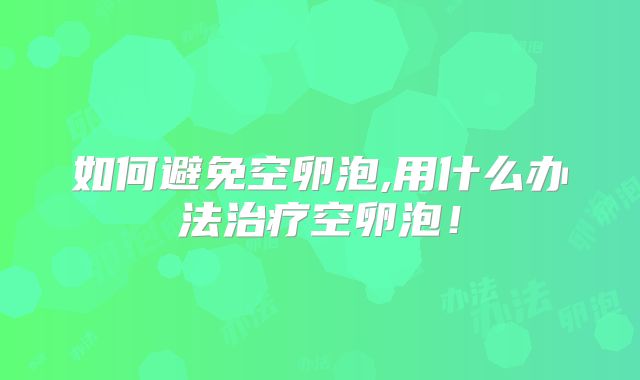 如何避免空卵泡,用什么办法治疗空卵泡！