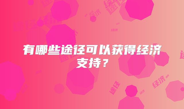 有哪些途径可以获得经济支持？