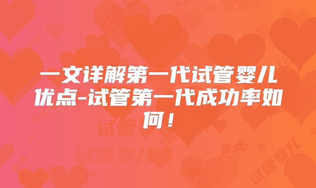 一文详解第一代试管婴儿优点-试管第一代成功率如何！