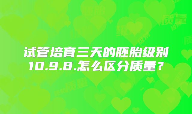 试管培育三天的胚胎级别10.9.8.怎么区分质量?
