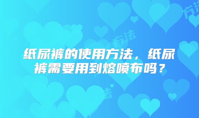 纸尿裤的使用方法,纸尿裤需要用到熔喷布吗?
