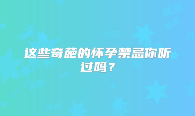 这些奇葩的怀孕禁忌你听过吗？