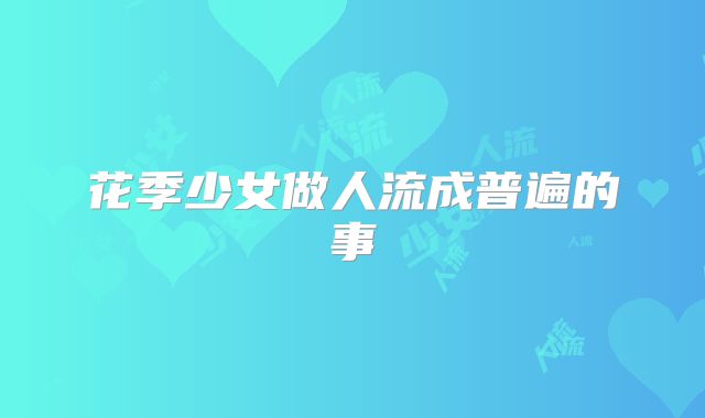 花季少女做人流成普遍的事