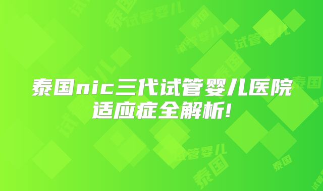 泰国nic三代试管婴儿医院适应症全解析!