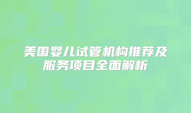 美国婴儿试管机构推荐及服务项目全面解析