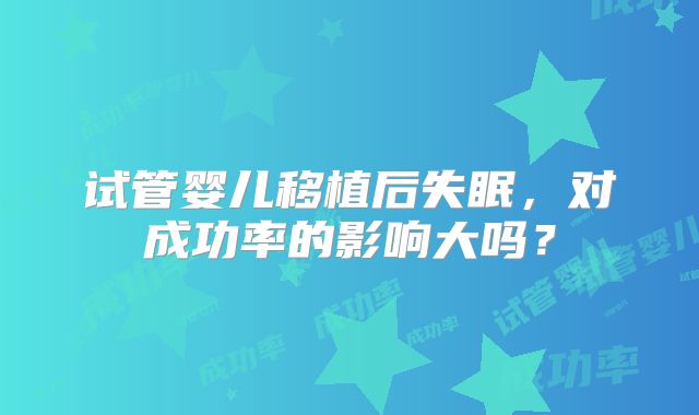试管婴儿移植后失眠，对成功率的影响大吗？