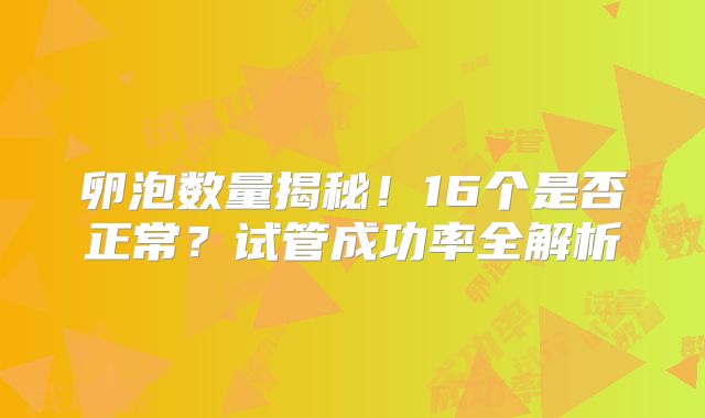 卵泡数量揭秘！16个是否正常？试管成功率全解析