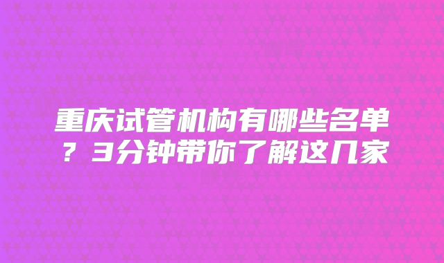 重庆试管机构有哪些名单？3分钟带你了解这几家