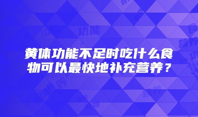 黄体功能不足时吃什么食物可以最快地补充营养？