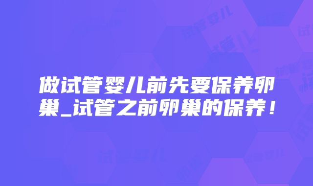 做试管婴儿前先要保养卵巢_试管之前卵巢的保养!