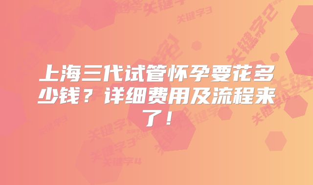 上海三代试管怀孕要花多少钱？详细费用及流程来了！