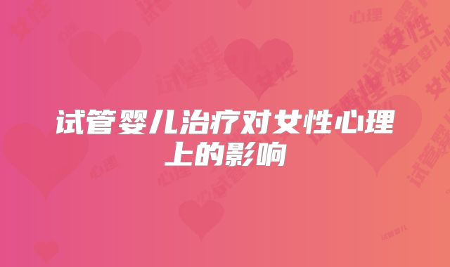 试管婴儿治疗对女性心理上的影响