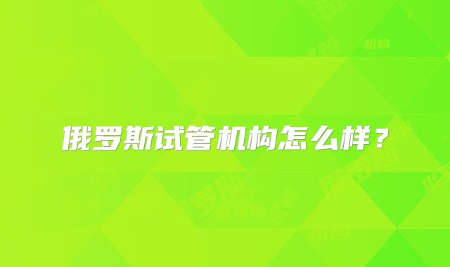 俄罗斯试管机构怎么样？