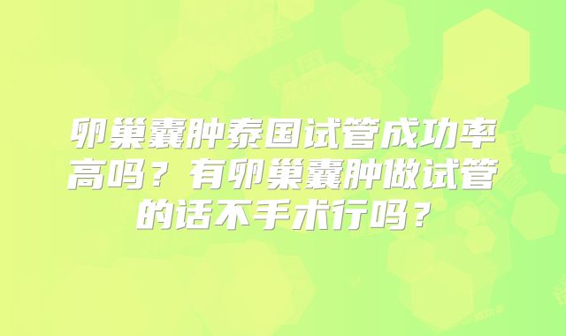 卵巢囊肿泰国试管成功率高吗？有卵巢囊肿做试管的话不手术行吗？