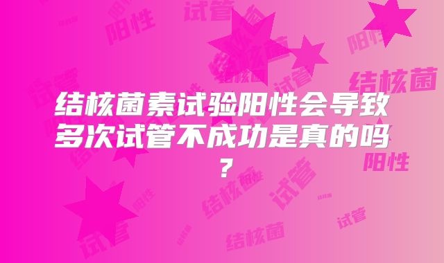 结核菌素试验阳性会导致多次试管不成功是真的吗？