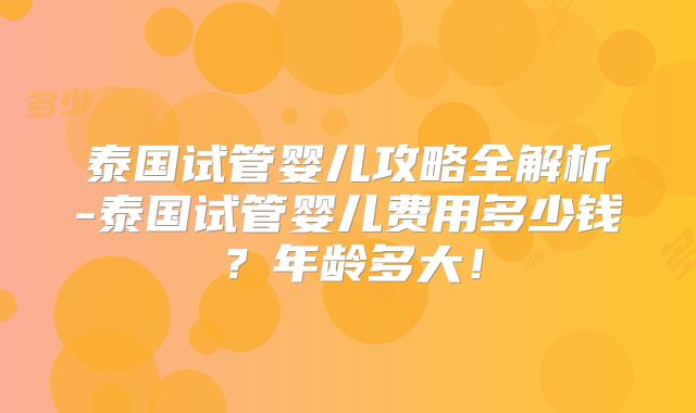 泰国试管婴儿攻略全解析-泰国试管婴儿费用多少钱？年龄多大！