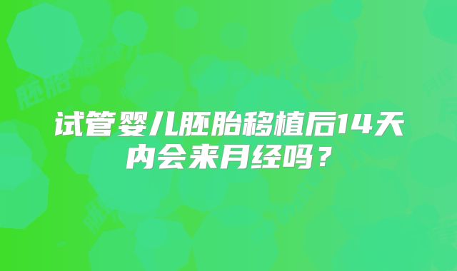 试管婴儿胚胎移植后14天内会来月经吗？