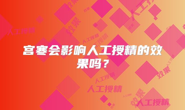 宫寒会影响人工授精的效果吗？