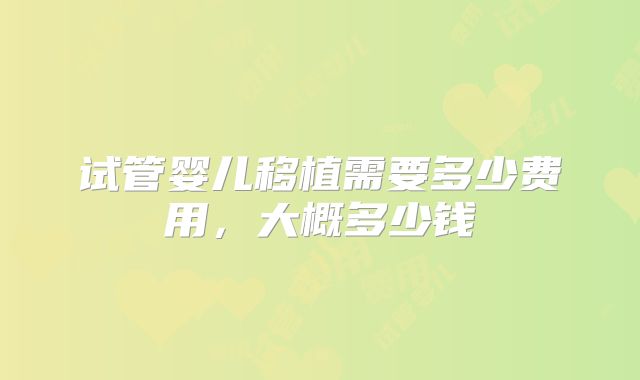 试管婴儿移植需要多少费用，大概多少钱