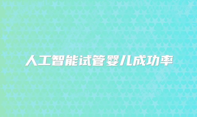 人工智能试管婴儿成功率
