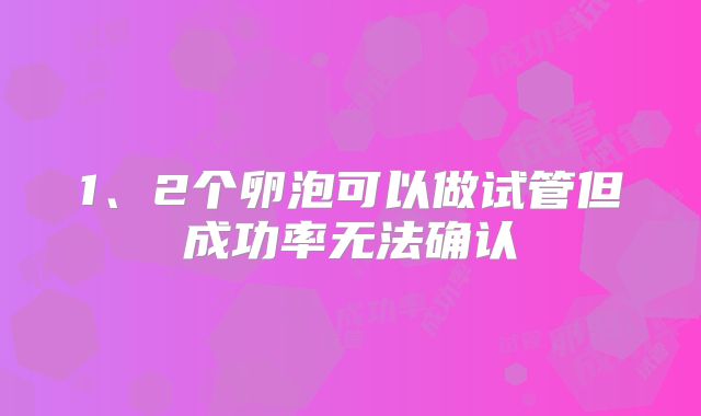 1、2个卵泡可以做试管但成功率无法确认