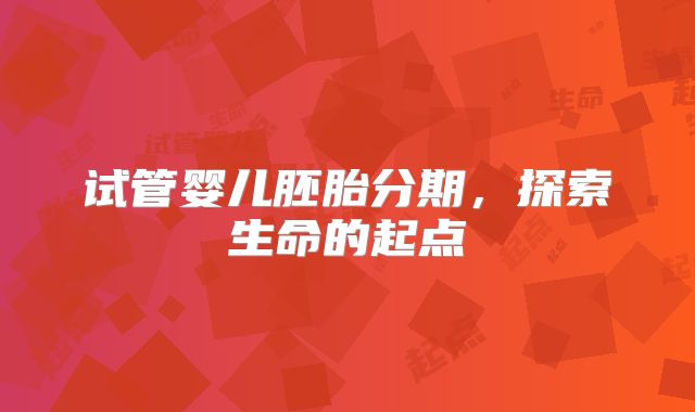 试管婴儿胚胎分期,探索生命的起点