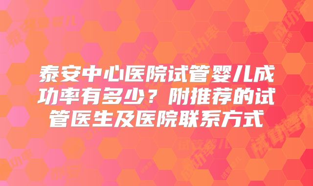 泰安中心医院试管婴儿成功率有多少?附推荐的试管医生及医院联系方式