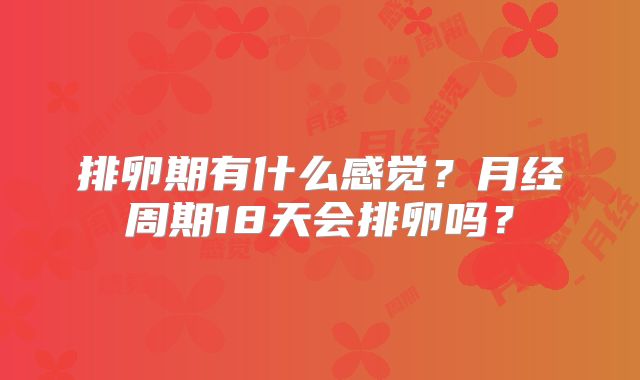 排卵期有什么感觉?月经周期18天会排卵吗?