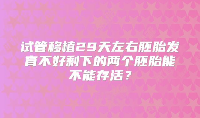 试管移植29天左右胚胎发育不好剩下的两个胚胎能不能存活？