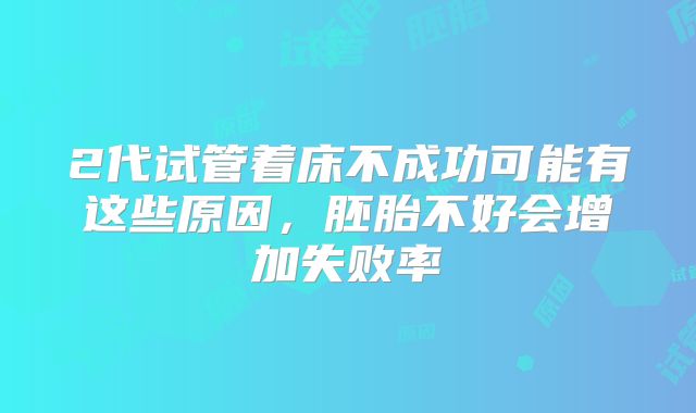 2代试管着床不成功可能有这些原因，胚胎不好会增加失败率