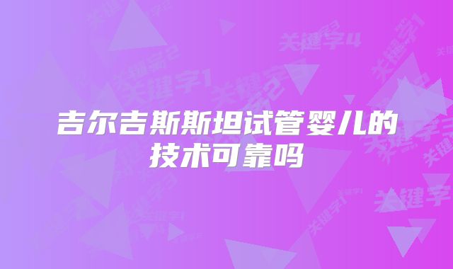 吉尔吉斯斯坦试管婴儿的技术可靠吗