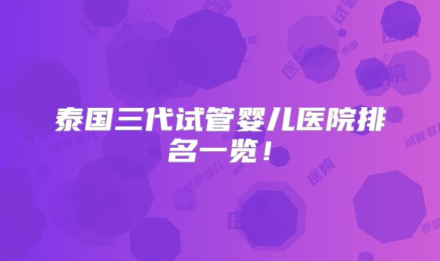 泰国三代试管婴儿医院排名一览!