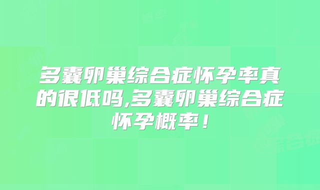 多囊卵巢综合症怀孕率真的很低吗,多囊卵巢综合症怀孕概率！