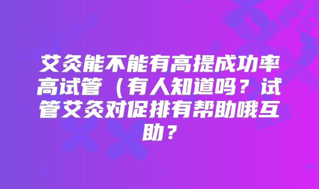 艾灸能不能有高提成功率高试管（有人知道吗？试管艾灸对促排有帮助哦互助？