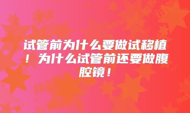 试管前为什么要做试移植!为什么试管前还要做腹腔镜!