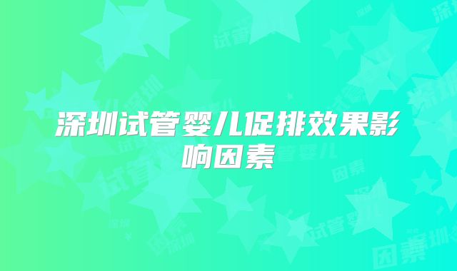 深圳试管婴儿促排效果影响因素