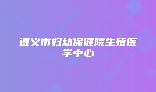 遵义市妇幼保健院生殖医学中心