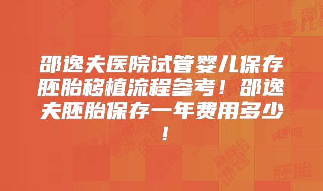 邵逸夫医院试管婴儿保存胚胎移植流程参考!邵逸夫胚胎保存一年费用多少!