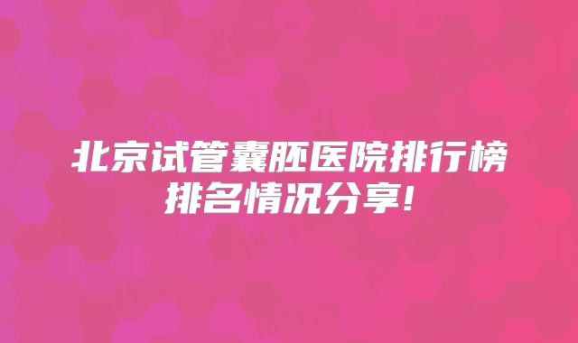 北京试管囊胚医院排行榜排名情况分享!