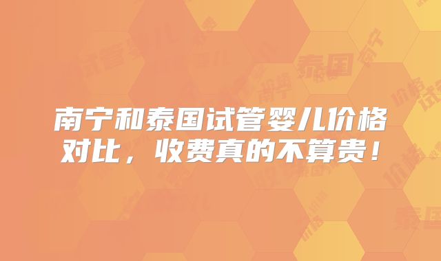 南宁和泰国试管婴儿价格对比，收费真的不算贵！