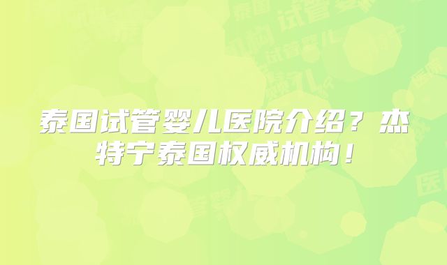 泰国试管婴儿医院介绍？杰特宁泰国权威机构！